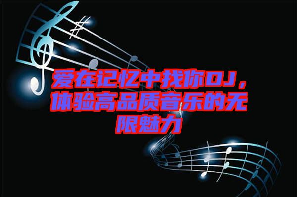 愛在記憶中找你DJ，體驗(yàn)高品質(zhì)音樂的無限魅力