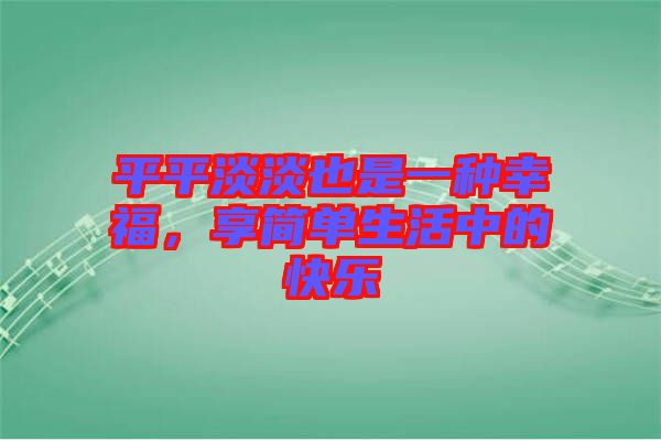 平平淡淡也是一種幸福，享簡(jiǎn)單生活中的快樂(lè)