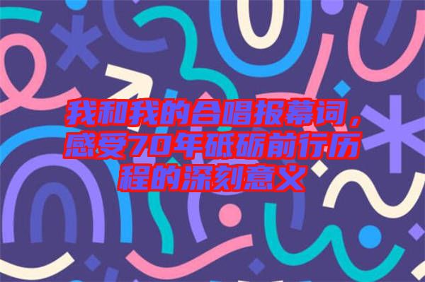 我和我的合唱報幕詞，感受70年砥礪前行歷程的深刻意義