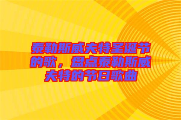 泰勒斯威夫特圣誕節(jié)的歌，盤點泰勒斯威夫特的節(jié)日歌曲