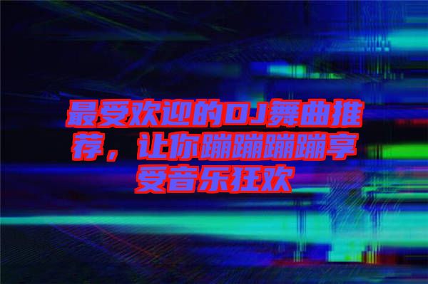 最受歡迎的DJ舞曲推薦，讓你蹦蹦蹦蹦享受音樂(lè)狂歡