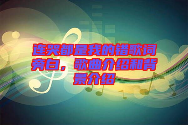 連哭都是我的錯(cuò)歌詞旁白，歌曲介紹和背景介紹