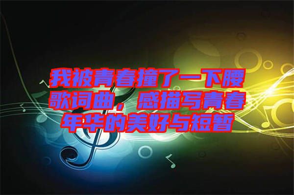 我被青春撞了一下腰歌詞曲，感描寫青春年華的美好與短暫