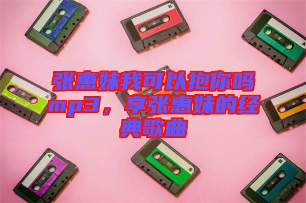 張惠妹我可以抱你嗎mp3，享張惠妹的經(jīng)典歌曲