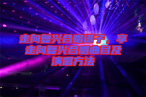 走向復(fù)興合唱譜子，享走向復(fù)興合唱曲目及演唱方法