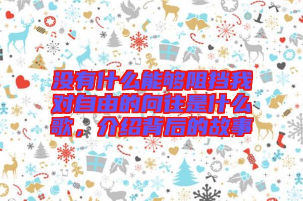 沒有什么能夠阻擋我對自由的向往是什么歌，介紹背后的故事