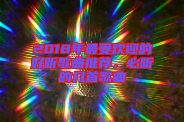 2018年最受歡迎的好聽歌曲推薦，必聽的幾首歌曲