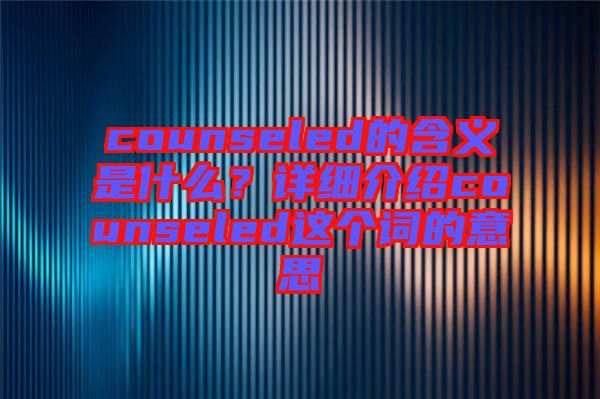 counseled的含義是什么？詳細(xì)介紹counseled這個詞的意思