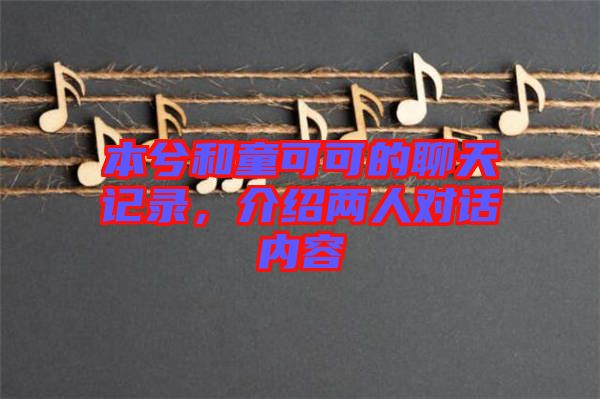 本兮和童可可的聊天記錄，介紹兩人對話內(nèi)容