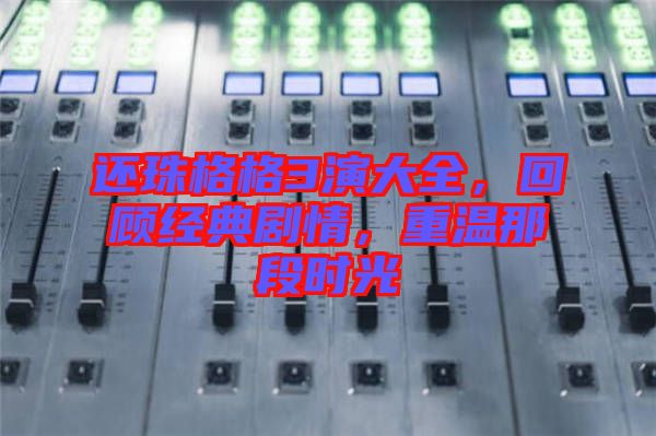 還珠格格3演大全，回顧經(jīng)典劇情，重溫那段時(shí)光