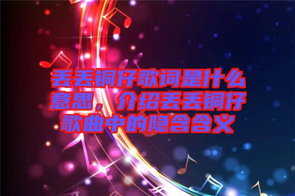 丟丟銅仔歌詞是什么意思，介紹丟丟銅仔歌曲中的隱含含義