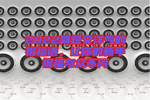 2022簡短又洋氣的祝福語，讓你的新年祝福與眾不同