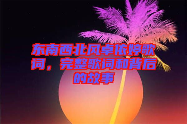 東南西北風(fēng)卓依婷歌詞，完整歌詞和背后的故事