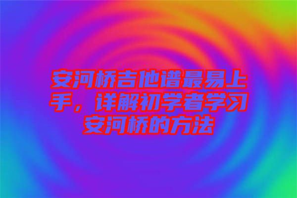 安河橋吉他譜最易上手，詳解初學者學習安河橋的方法