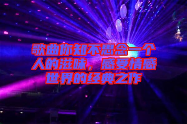 歌曲你知不思念一個人的滋味，感受情感世界的經(jīng)典之作