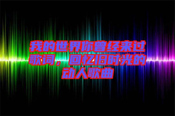 我的世界你曾經(jīng)來(lái)過(guò)歌詞，回憶舊時(shí)光的動(dòng)人歌曲