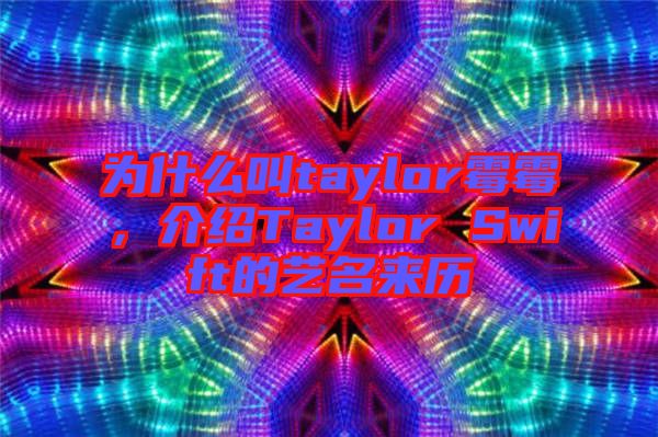 為什么叫taylor霉霉，介紹Taylor Swift的藝名來(lái)歷