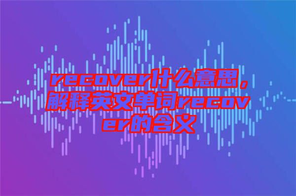 recover什么意思，解釋英文單詞recover的含義