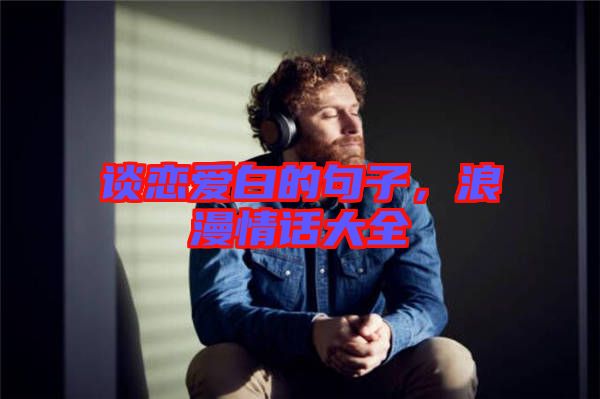 談戀愛白的句子，浪漫情話大全