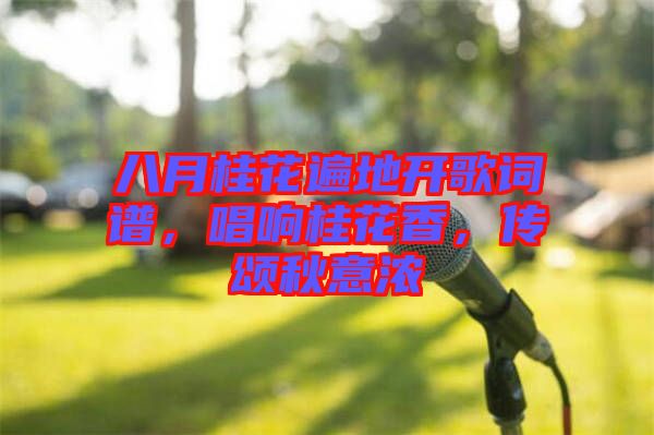 八月桂花遍地開歌詞譜，唱響桂花香，傳頌秋意濃