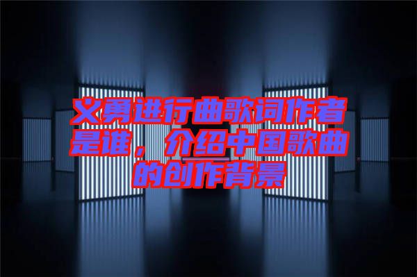 義勇進行曲歌詞作者是誰，介紹中國歌曲的創(chuàng)作背景