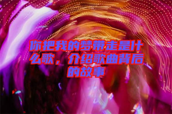 你把我的夢帶走是什么歌，介紹歌曲背后的故事