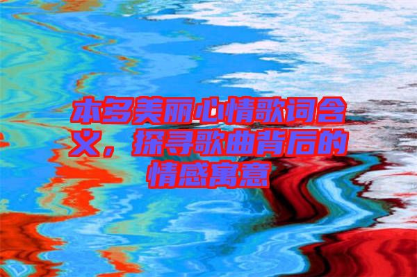 本多美麗心情歌詞含義，探尋歌曲背后的情感寓意