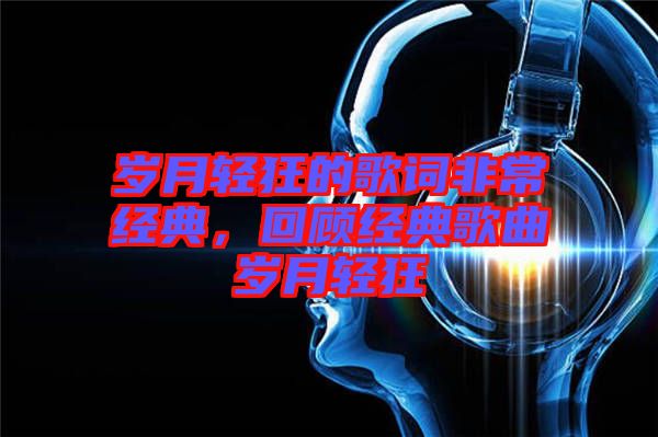 歲月輕狂的歌詞非常經(jīng)典，回顧經(jīng)典歌曲歲月輕狂