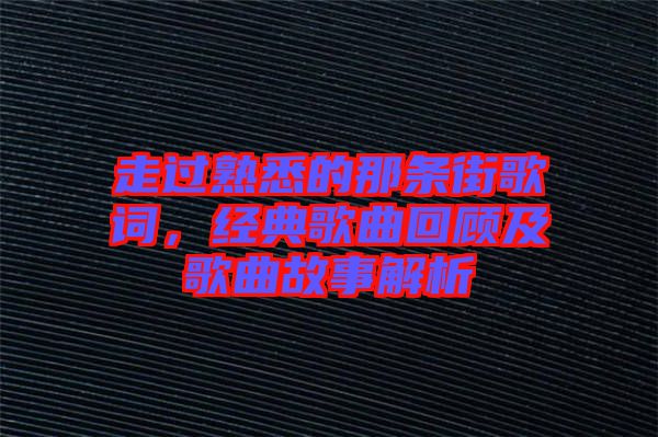 走過(guò)熟悉的那條街歌詞，經(jīng)典歌曲回顧及歌曲故事解析