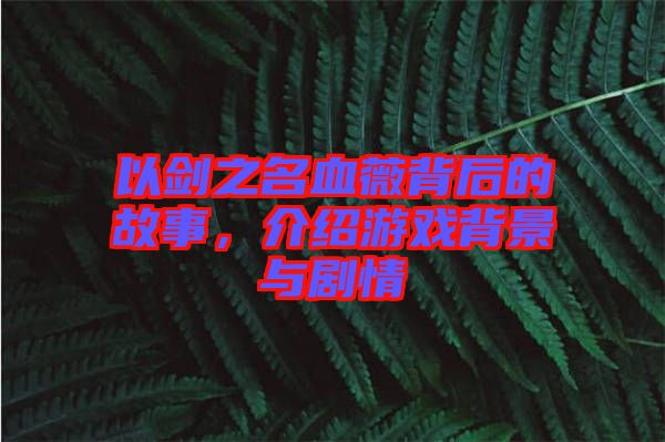 以劍之名血薇背后的故事，介紹游戲背景與劇情