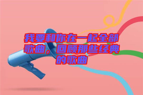 我要和你在一起全部歌曲，回顧那些經(jīng)典的歌曲