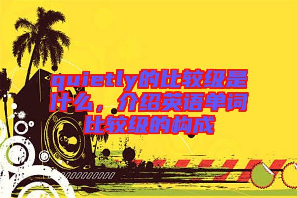 quietly的比較級是什么，介紹英語單詞比較級的構(gòu)成