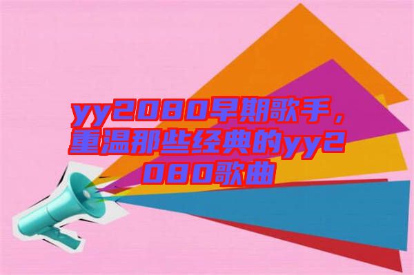 yy2080早期歌手，重溫那些經(jīng)典的yy2080歌曲