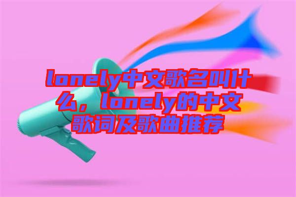 lonely中文歌名叫什么，lonely的中文歌詞及歌曲推薦