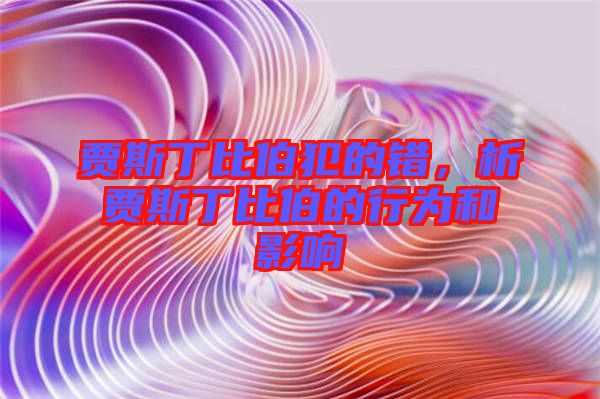 賈斯丁比伯犯的錯，析賈斯丁比伯的行為和影響