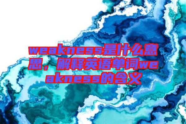 weakness是什么意思，解釋英語(yǔ)單詞weakness的含義