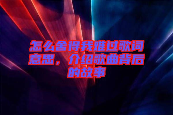 怎么舍得我難過(guò)歌詞意思，介紹歌曲背后的故事