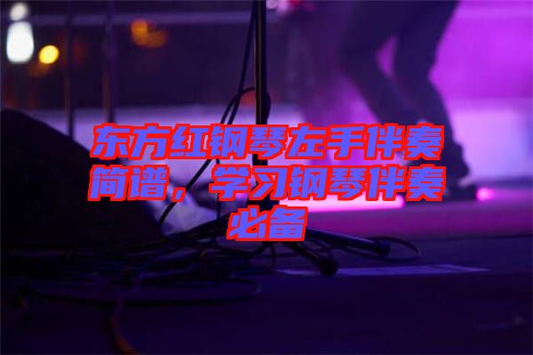 東方紅鋼琴左手伴奏簡譜，學(xué)習(xí)鋼琴伴奏必備