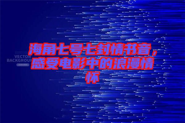 海角七號(hào)七封情書音，感受電影中的浪漫情懷