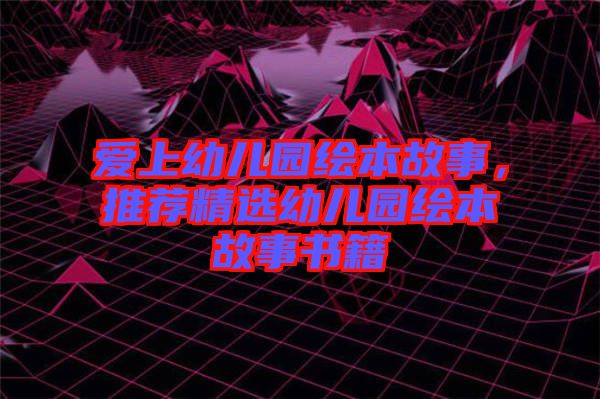 愛上幼兒園繪本故事，推薦精選幼兒園繪本故事書籍