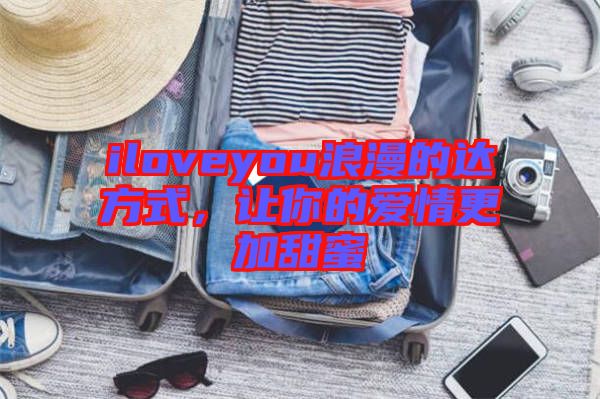 iloveyou浪漫的達(dá)方式，讓你的愛情更加甜蜜