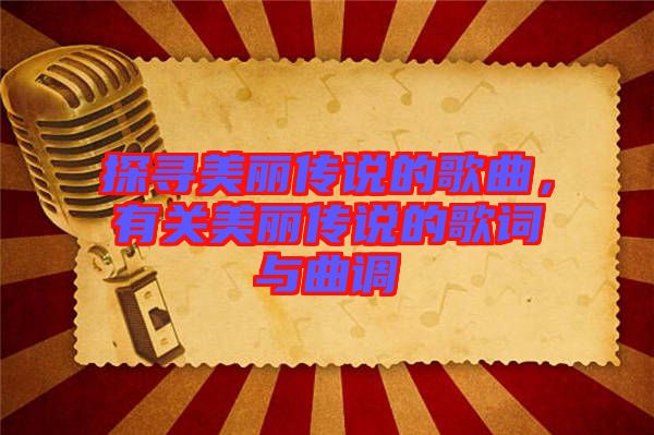 探尋美麗傳說的歌曲，有關(guān)美麗傳說的歌詞與曲調(diào)