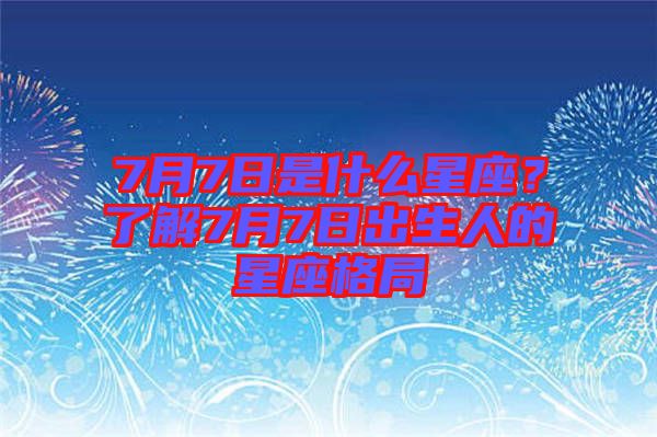 7月7日是什么星座？了解7月7日出生人的星座格局