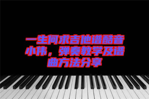 一生何求吉他譜酷音小偉，彈奏教學(xué)及譜曲方法分享