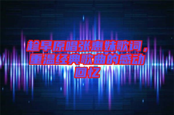 趁早原唱張惠妹歌詞，重溫經(jīng)典歌曲的感動(dòng)回憶