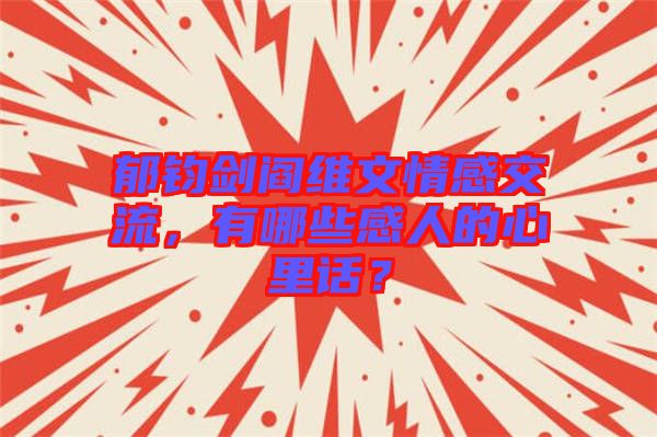 郁鈞劍閻維文情感交流，有哪些感人的心里話？