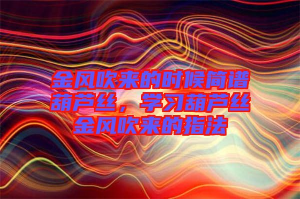 金風吹來的時候簡譜葫蘆絲，學習葫蘆絲金風吹來的指法