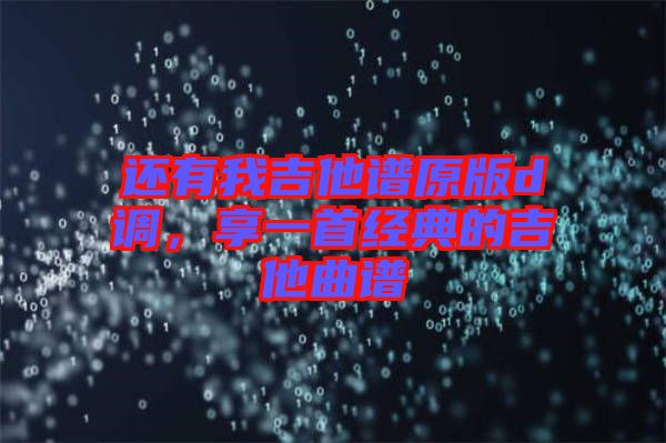 還有我吉他譜原版d調(diào)，享一首經(jīng)典的吉他曲譜