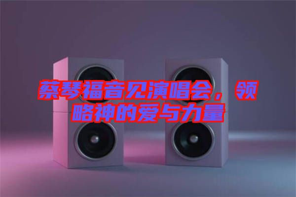 蔡琴福音見演唱會，領略神的愛與力量