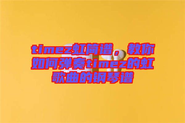 timez虹簡(jiǎn)譜，教你如何彈奏timez的虹歌曲的鋼琴譜